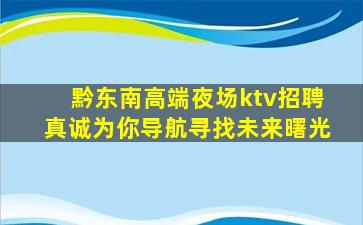 黔东南高端夜场ktv招聘真诚为你导航寻找未来曙光